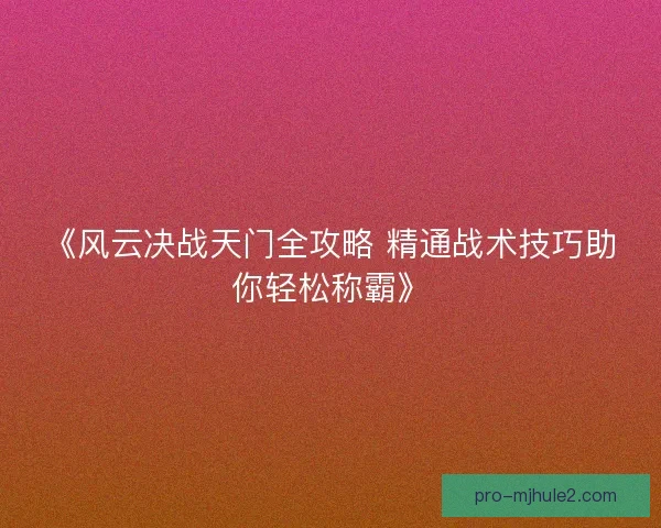 《风云决战天门全攻略 精通战术技巧助你轻松称霸》