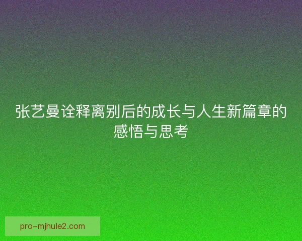 张艺曼诠释离别后的成长与人生新篇章的感悟与思考