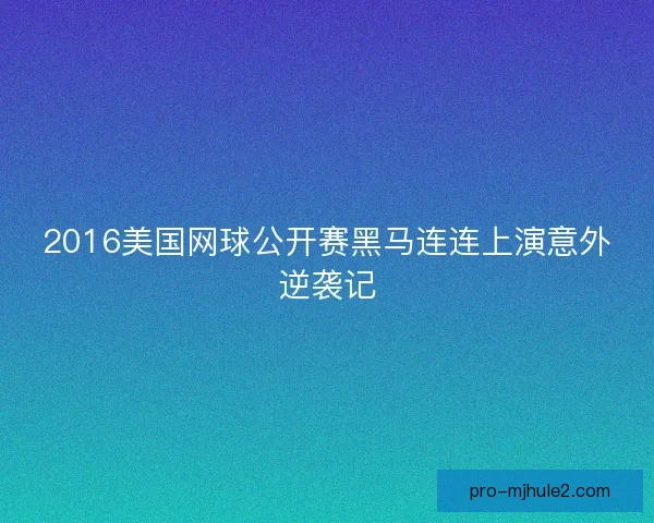 2016美国网球公开赛黑马连连上演意外逆袭记