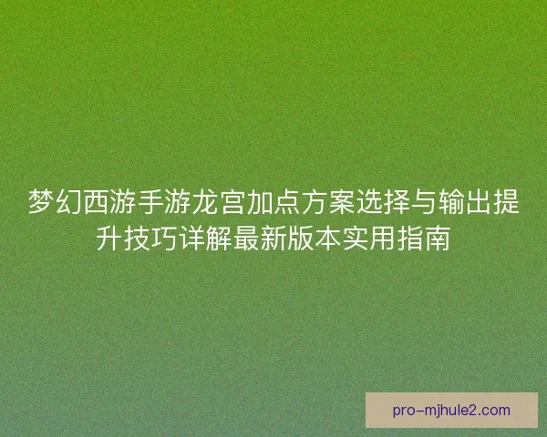 梦幻西游手游龙宫加点方案选择与输出提升技巧详解最新版本实用指南 梦幻西游手游龙宫加点方案选择与输出提升技巧详解最新版本实用指南
