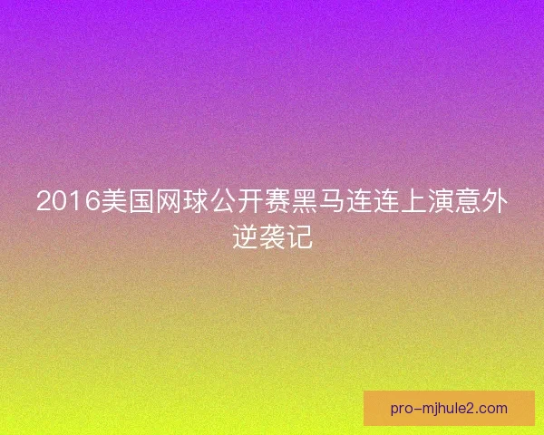 2016美国网球公开赛黑马连连上演意外逆袭记