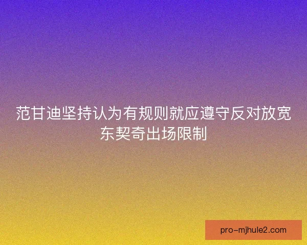 范甘迪坚持认为有规则就应遵守反对放宽东契奇出场限制